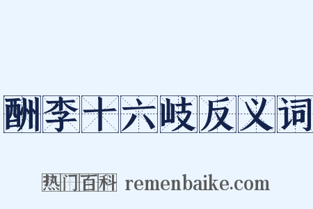 酬李十六岐反义词是什么意思的图片